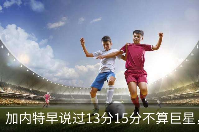 加内特早说过"13分15分不算巨星"，阿德巴约4分热火0胜2负